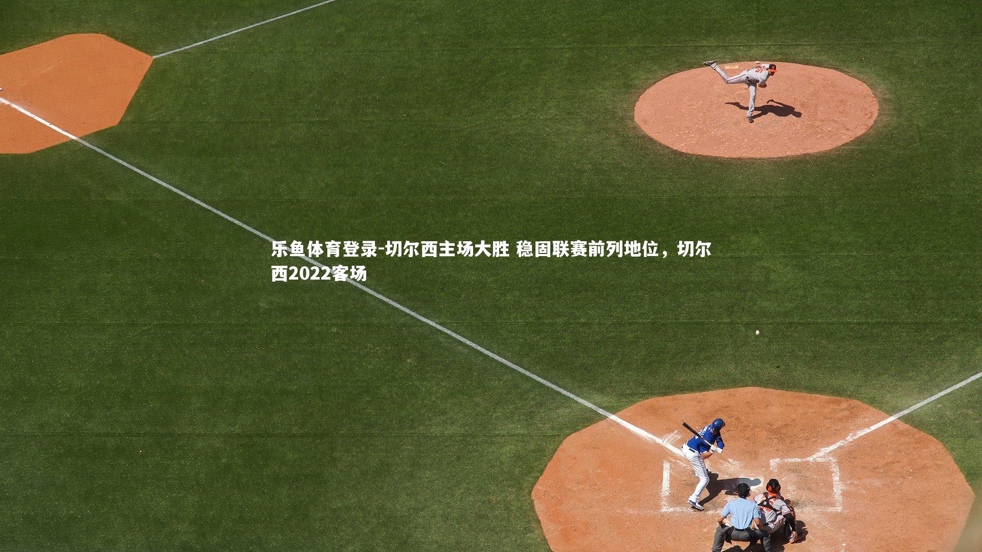 切尔西主场大胜 稳固联赛前列地位,切尔西2022客场