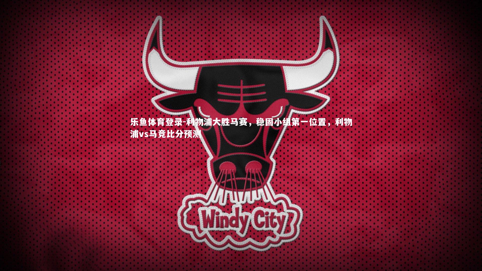 乐鱼体育登录-利物浦大胜马赛，稳固小组第一位置，利物浦vs马竞比分预测