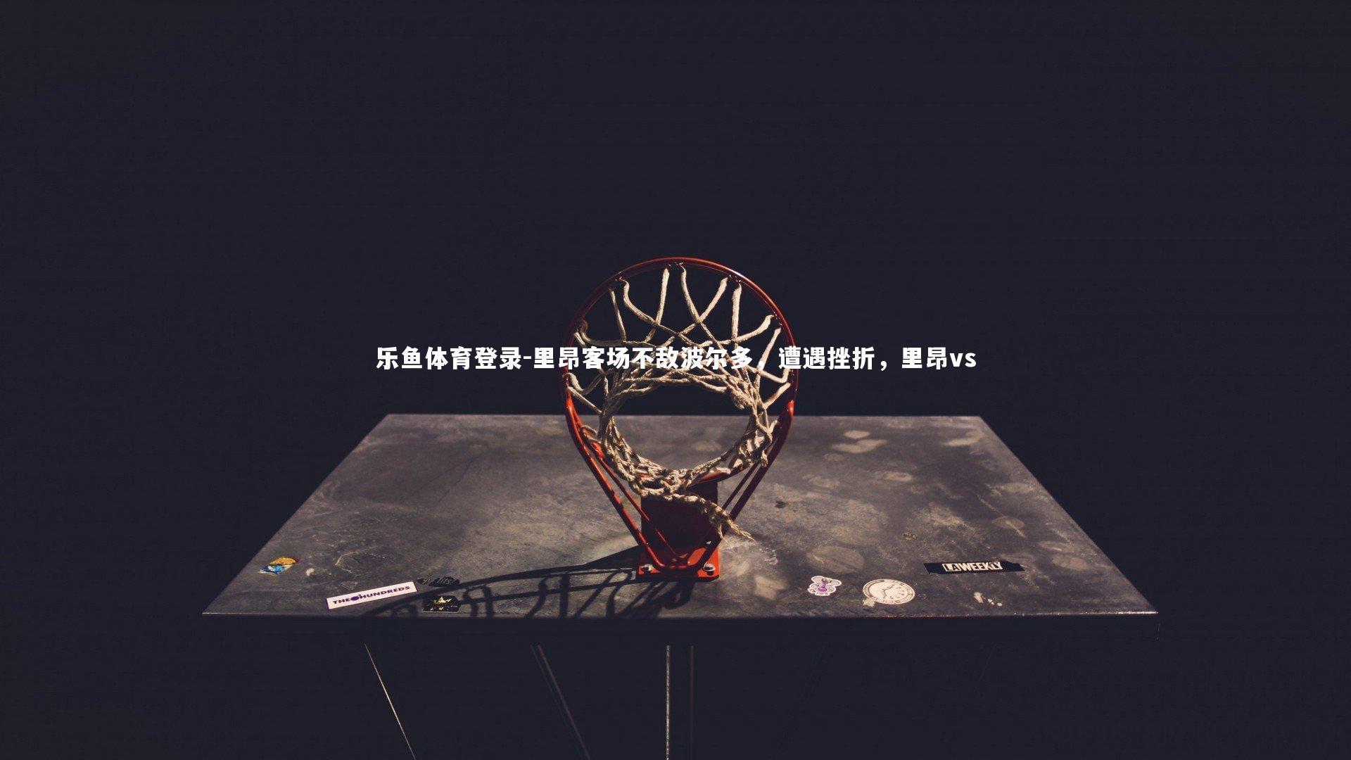 乐鱼体育登录-里昂客场不敌波尔多，遭遇挫折，里昂vs