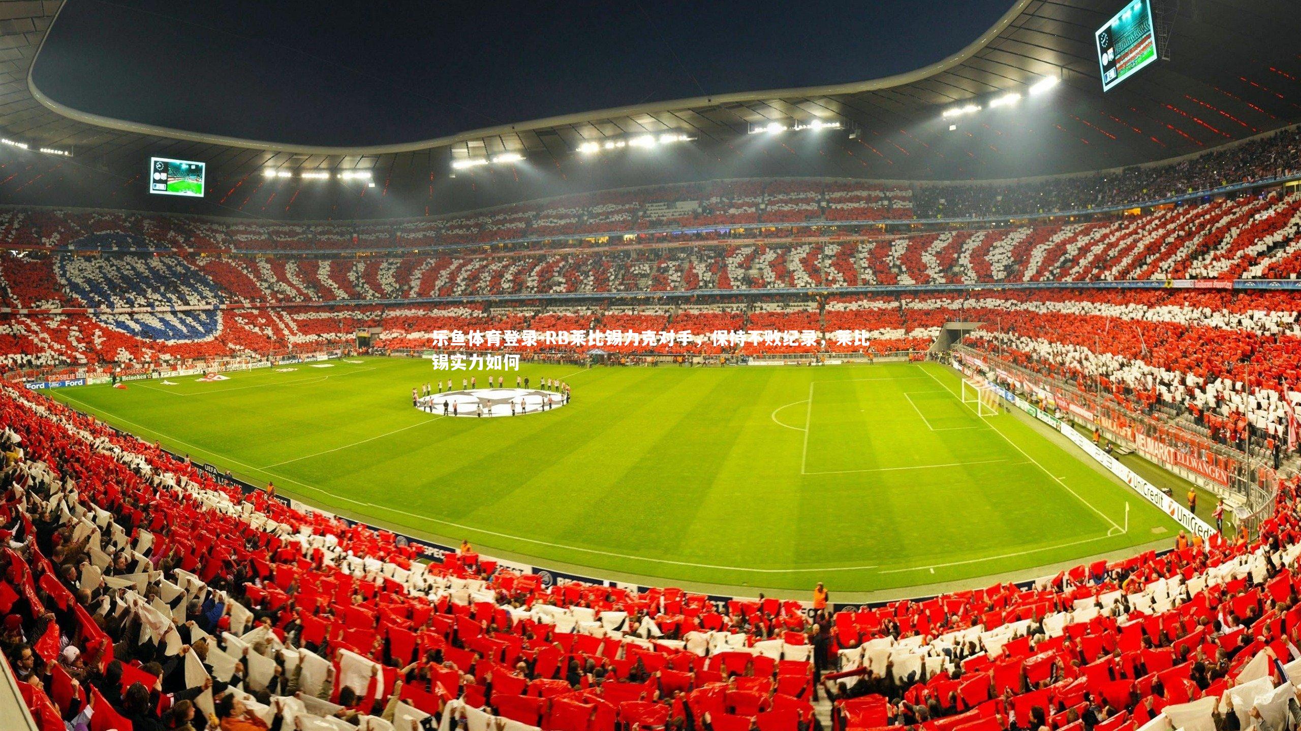 乐鱼体育登录-RB莱比锡力克对手，保持不败纪录，莱比锡实力如何