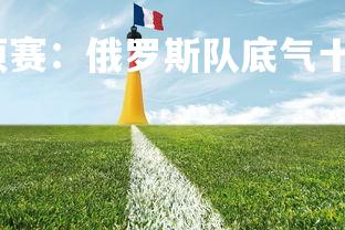 乐鱼体育登录-欧预赛：俄罗斯队底气十足，重振旗鼓，俄罗斯欧洲比赛