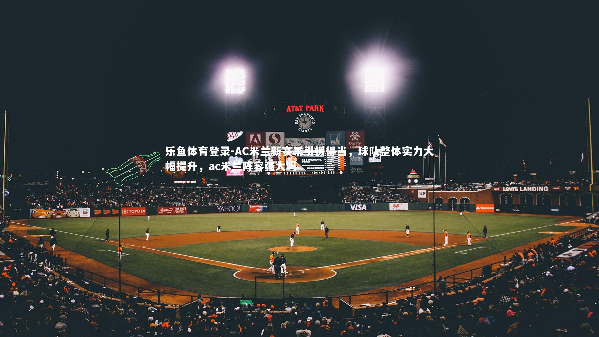 乐鱼体育登录-AC米兰新赛季引援得当，球队整体实力大幅提升，ac米兰阵容强大吗