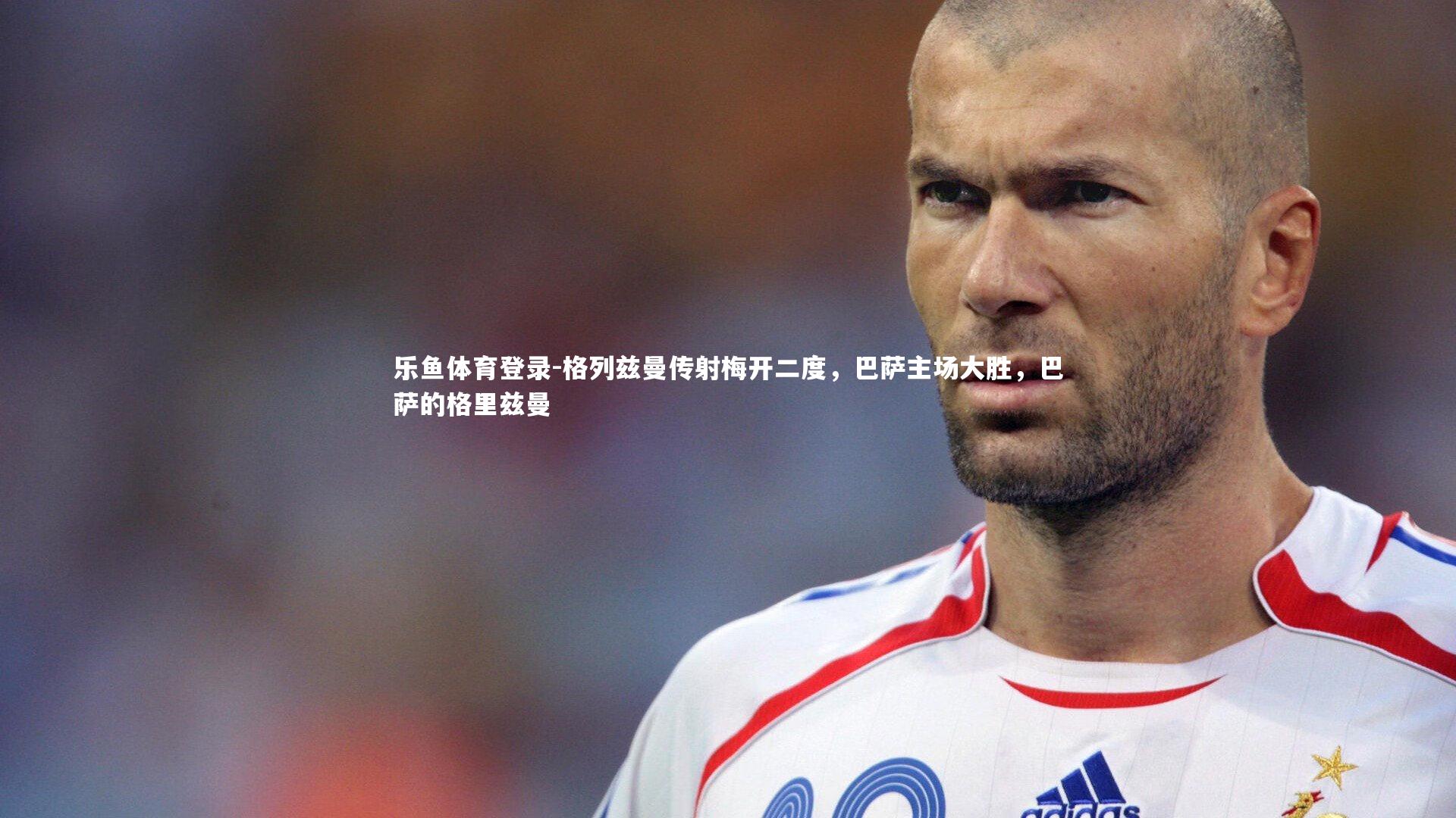 乐鱼体育登录-格列兹曼传射梅开二度，巴萨主场大胜，巴萨的格里兹曼