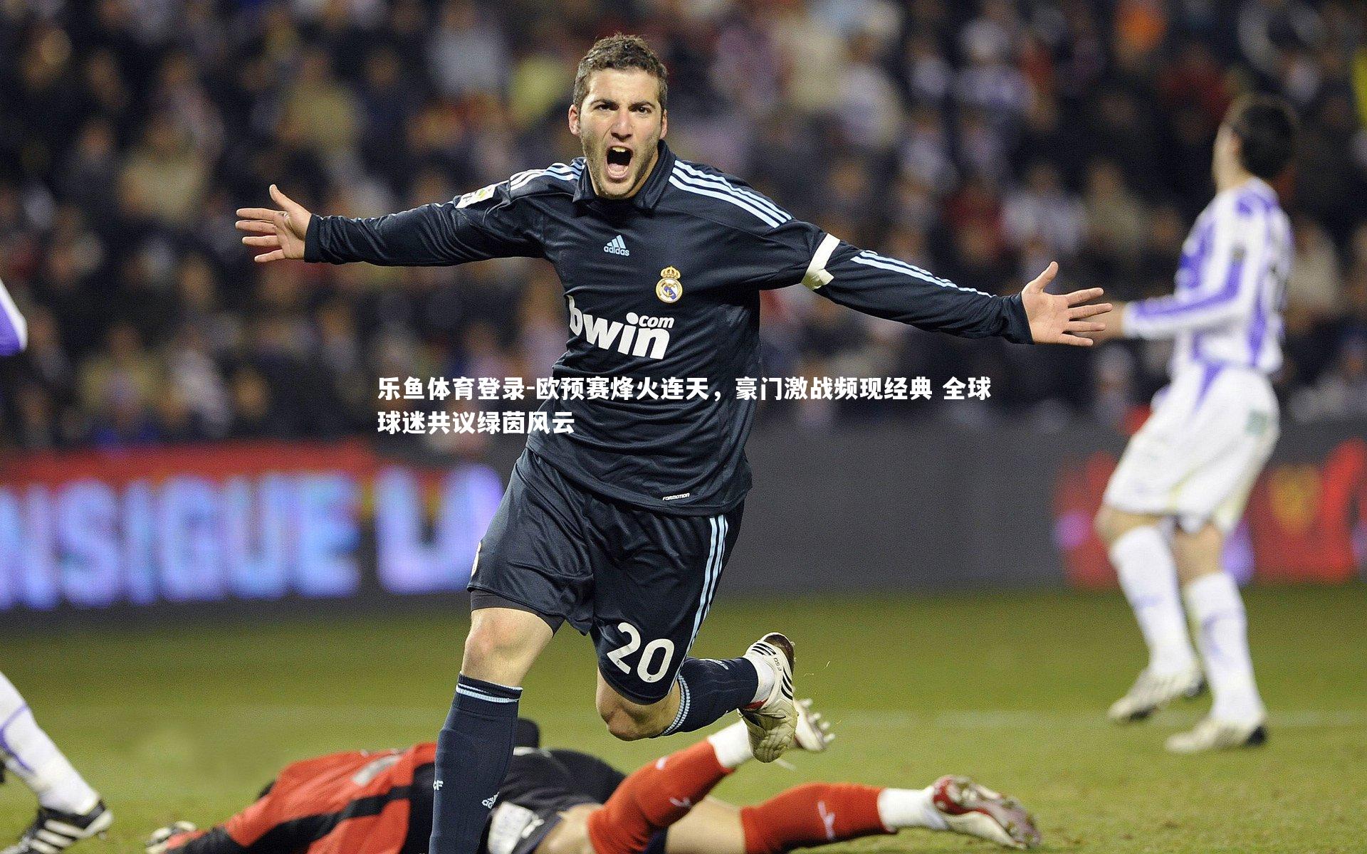 欧预赛烽火连天,豪门激战频现经典 全球球迷共议绿茵风云