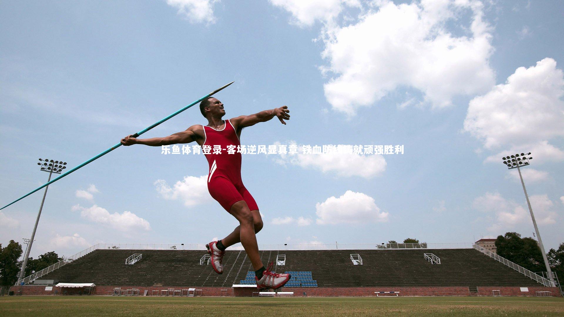 乐鱼体育登录-客场逆风显真章 铁血防线铸就顽强胜利
