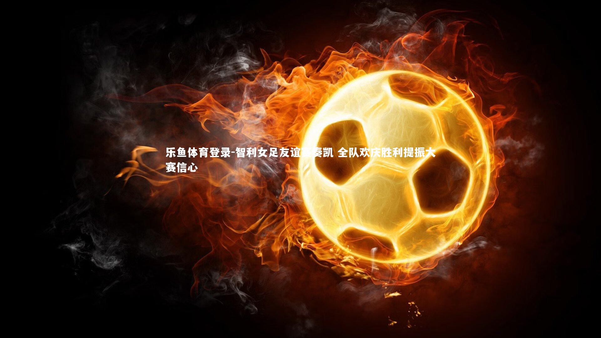 智利女足友谊赛奏凯 全队欢庆胜利提振大赛信心