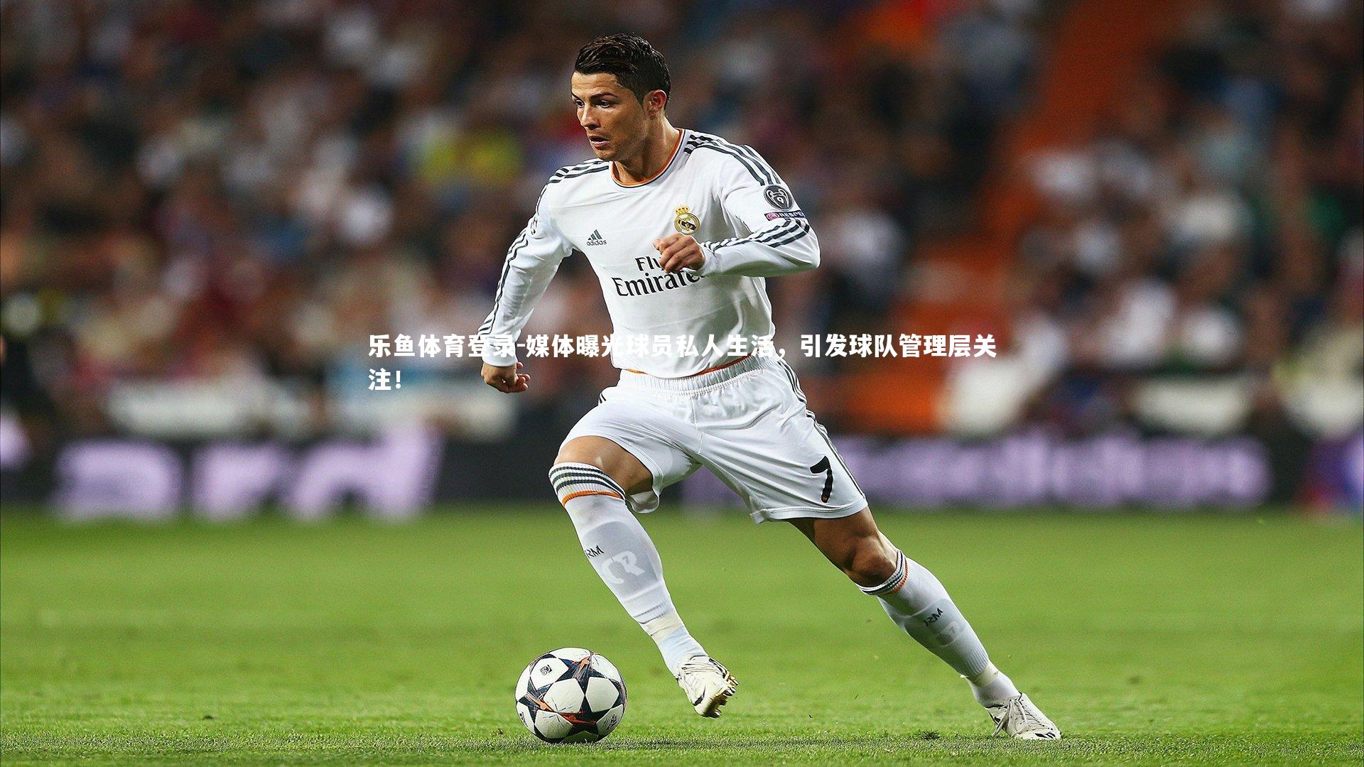 乐鱼体育登录-媒体曝光球员私人生活，引发球队管理层关注！
