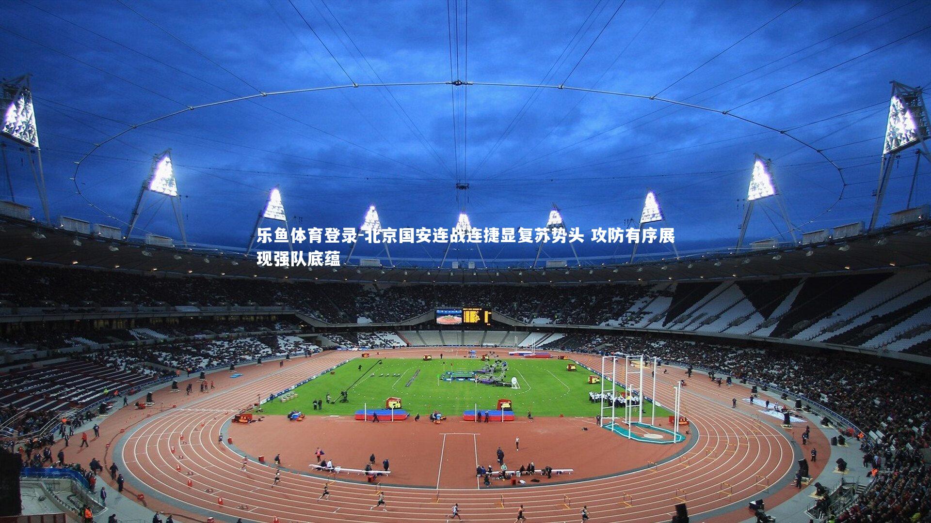 乐鱼体育登录-北京国安连战连捷显复苏势头 攻防有序展现强队底蕴